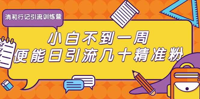 清和行记引流训练营:小白不到一周便能日引流几十精准粉-创业信息网