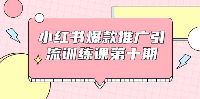 小红书爆款推广引流训练课第十期,手把手带你玩转小红书,轻松月入过万-创业信息网