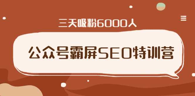 公众号霸屏SEO特训营,通过公众号被动精准引流,三天吸粉6000人-创业信息网