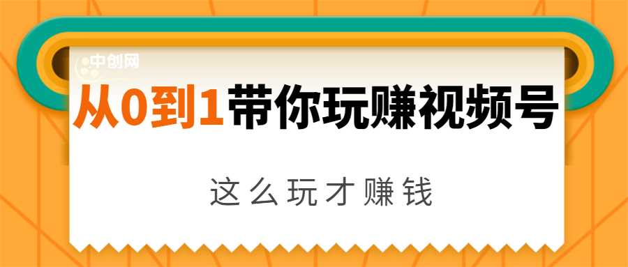 从0到1带你玩赚视频号:这么玩才赚钱,日引流500+日收入1000+核心玩法-创业信息网