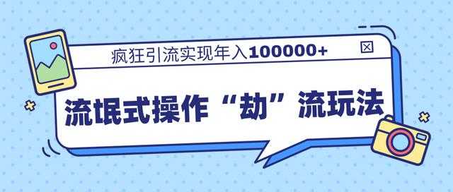 团队内部课程,流氓式操作“劫”流玩法,疯狂引流实现年入100000+-创业信息网