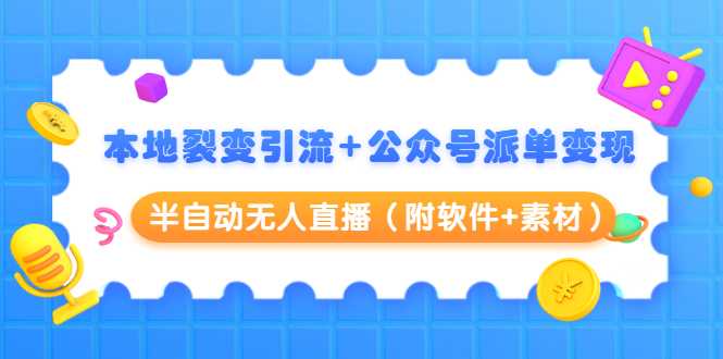 本地裂变引流+公众号派单变现+半自动无人直播(附软件+素材)-创业信息网