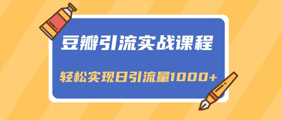 豆瓣引流实战课程,一个既能引流又能变现的渠道,轻松实现日引流量1000+-创业信息网