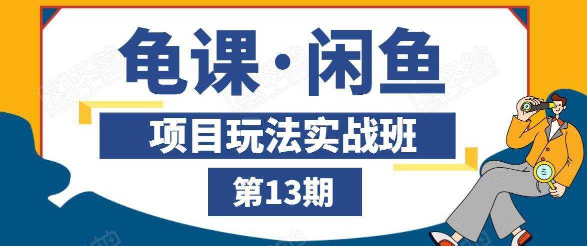 龟课·闲鱼项目玩法实战班第13期,轻松玩转闲鱼,多渠道多方法引流到私域流量池-创业信息网