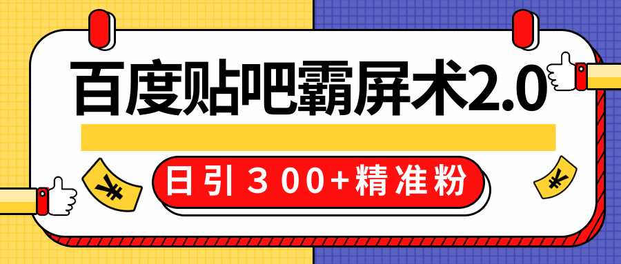 售价668元百度贴吧精准引流霸屏术2.0,实战操作日引300+精准粉全过程-创业信息网