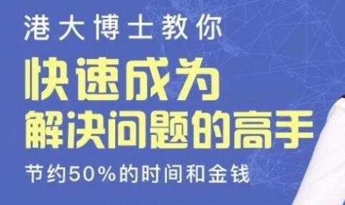 港大博士教你《快速成为解决问题的高手》节约50%的时间和金钱-创业信息网