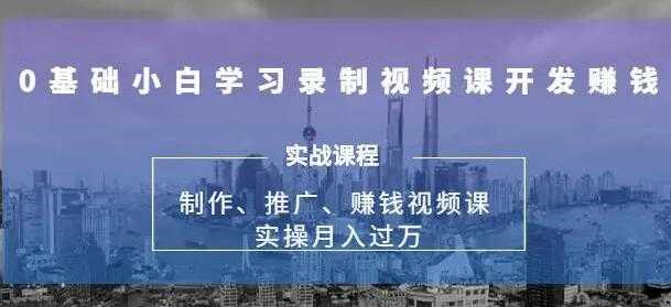 0基础学习录制视频课赚钱,实操月入过万的网课制作、推广、赚钱-创业信息网