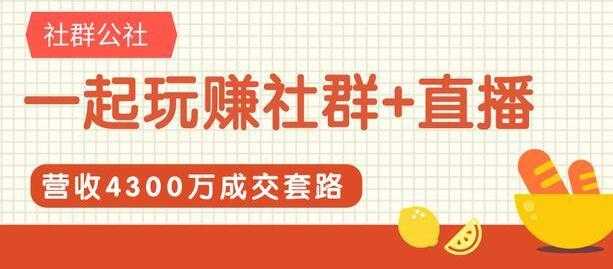 社群公社《一起玩赚社群+直播》营收4300万成交套路拆解-创业信息网