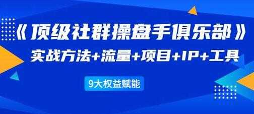 社群公社《顶级社群操盘手俱乐部》实战方法+流量+项目+IP+工具-创业信息网