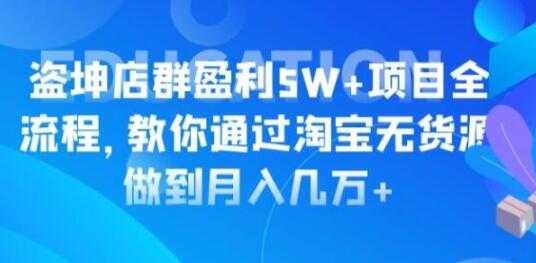 淘宝店群盈利5W+项目全流程,淘宝无货源如何做到月入几万+-创业信息网