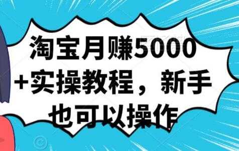 淘宝月赚5000+实操教程，新手也可以操作-创业信息网