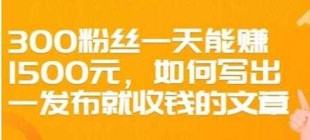 文案写作《如何写出一发布就收钱的文章》300粉丝一天能赚1500-创业信息网