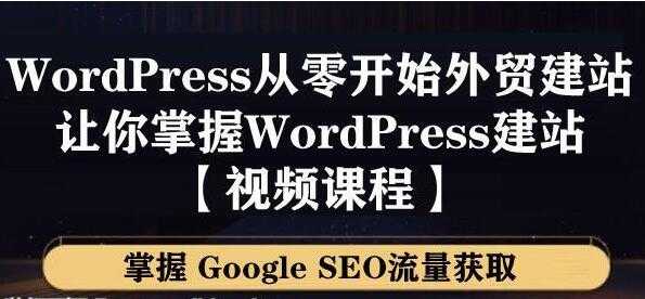 WordPress建站教程，从零开始搭建外贸网站，掌握GoogleSEO流量获取-创业信息网