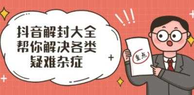 抖了了《抖音解封大全》解封话术和模板,帮你解决各类疑难杂症-创业信息网