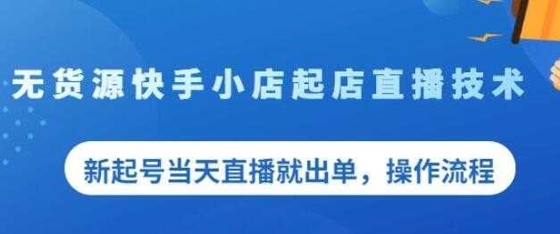 《无货源快手小店起店直播技术》新起号当天直播就出单,操作流程-创业信息网