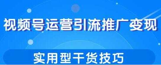 视频号运营引流推广变现,实用型干货技巧-创业信息网