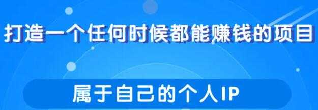 打造一个任何时候都能赚钱的项目,属于自己的个人IP-创业信息网