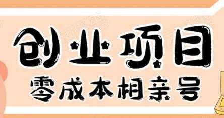 零成本创业项目年入30W：相亲号，从平台搭建到引流到后期开单-创业信息网