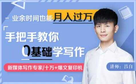 吕白写作课《手把手教你零基础写作》业余时间也能月入过万-创业信息网