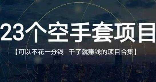 《23个空手套项目》0成本0投入,干了就赚钱纯空手套生意经-创业信息网