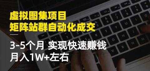 《虚拟图集项目-矩阵站群自动化成交》3-5个月实现快速赚钱月入1W+-创业信息网