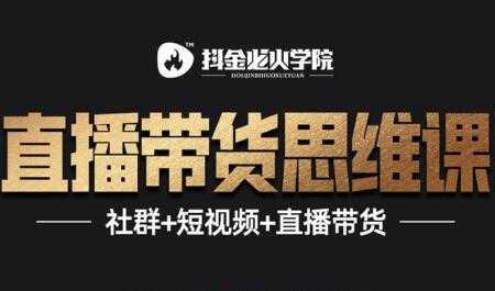 抖音直播带货思维训练营:一场直播收入10万!-创业信息网