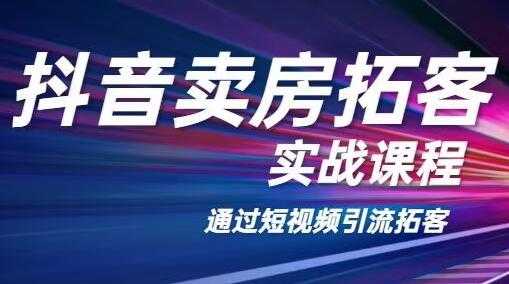老陈抖音卖房拓客实战培训课程,适合想赚更多钱房产人-创业信息网