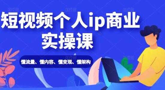 抖音短视频个人IP商业实操课，懂流量、懂内容、懂变现、懂架构-创业信息网