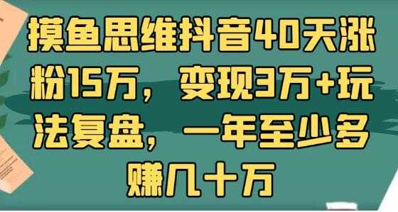 抖音40天涨粉15万,变现3万+玩法复盘,一年至少多赚几十万-创业信息网