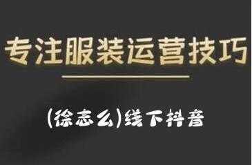 徐志么《线下抖音服装运营课》抖音直播人人皆可参与-创业信息网