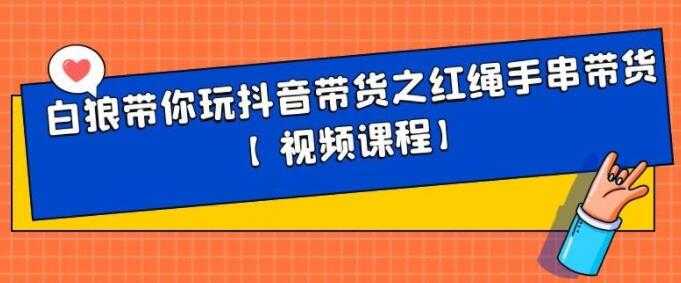白狼带你《玩抖音带货》红绳手串、皮衣皮带带货-创业信息网