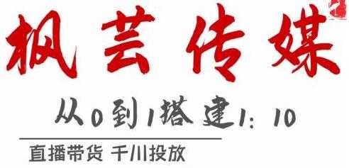 枫芸传媒《抖音千川直播带货最新玩法》教你搭建1:10的计划-创业信息网