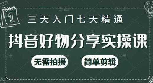 《抖音好物分享实操课》无需拍摄,简单剪辑,三天入门七天精通-创业信息网