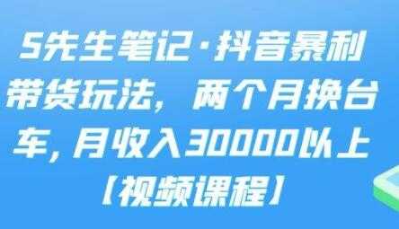 S先生笔记《抖音暴利带货玩法》两个月换台车,月收入30000以上-创业信息网