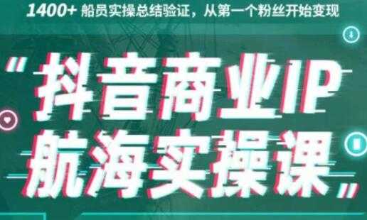 生财有术《抖音商业IP航海实操课1.0》1400+船员实操总结验证,从第一个粉丝开始变现-创业信息网