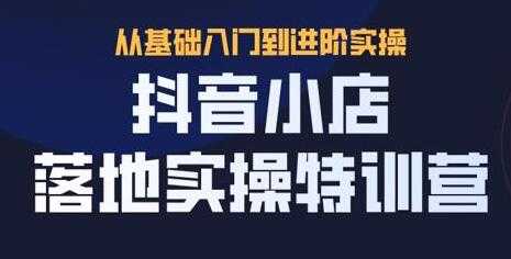 抖名星《抖音小店落地实操特训营》从基础入门到进阶实操-创业信息网