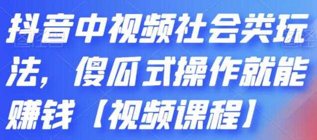 《抖音中视频社会类玩法》傻瓜式操作就能赚钱-创业信息网