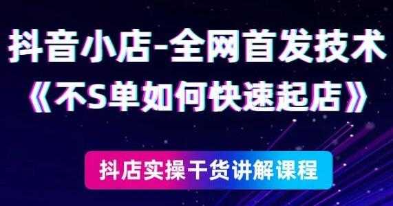 《抖音小店全网首发技术》不刷单如何快速起店-创业信息网