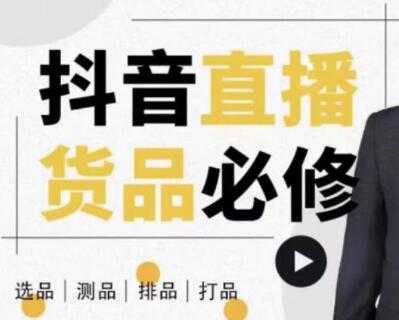 大力说《抖音直播货品必修课》解析直播间选品、测品、排品、打品的底层运营逻辑-创业信息网