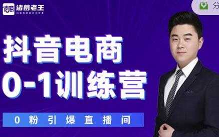 诸葛老王《抖音电商0-1训练营》从0开始轻松破冷启动,引爆直播间-创业信息网