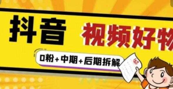 《抖音视频好物分享实操课程》0粉+拆解+中期+后期-创业信息网