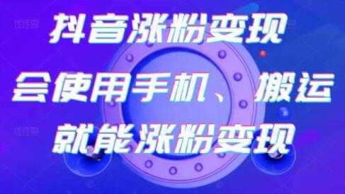 《抖音涨粉变现》会使用手机或搬运就能涨粉变现-创业信息网