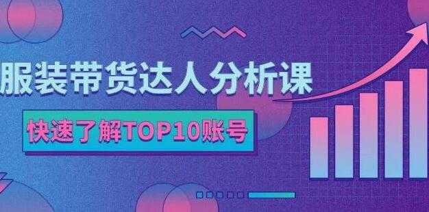 《服装带货达人分析课》带你快速了解TOP10账号,玩转服装行业-创业信息网