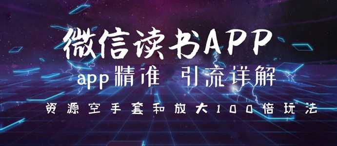 微信读书app精准引流详解,资源空手套与放大100倍的延伸玩法(共3节视频)-创业信息网