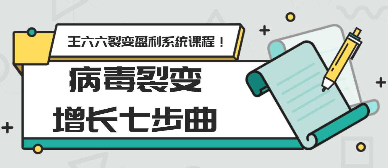 王六六裂变盈利系统课程第五课:病毒裂变增长七步曲-创业信息网