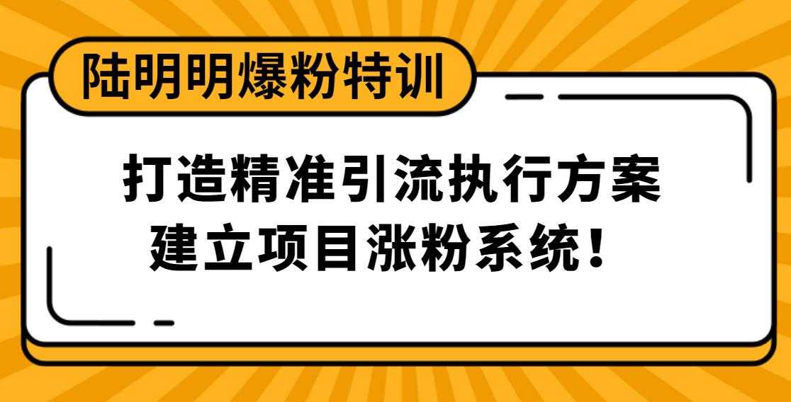 陆明明爆粉特训:打造精准引流执行方案,建立项目涨粉系统!-创业信息网