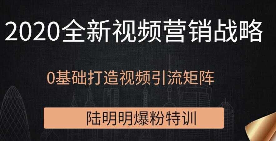 陆明明爆粉特训:2020全新视频营销战略,0基础打造视频引流矩阵-创业信息网