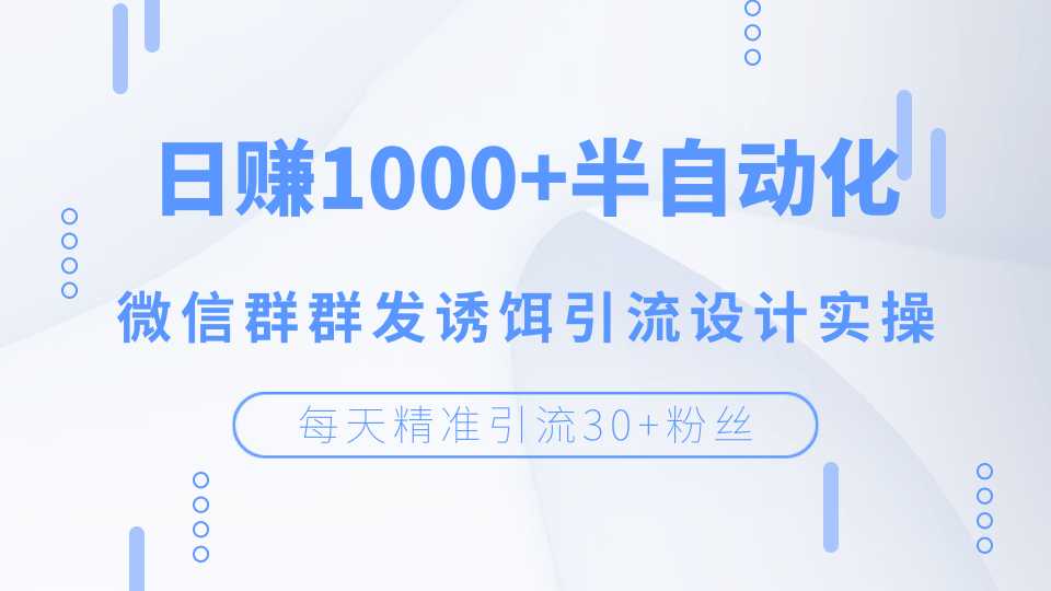每天精准引流30+粉丝,日赚1000+半自动化,微信群群发诱饵引流设计实操-创业信息网