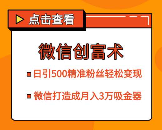 微信创富术,日引500精准粉丝轻松变现,让你的微信打造成月入3万的吸金器(更新中)-创业信息网