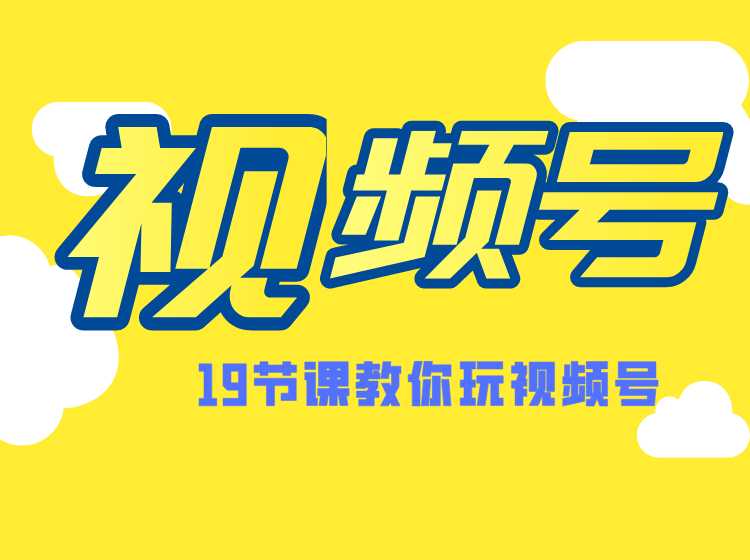 微信视频号操作玩法,视频号推荐机制,涨粉方法,内容运营,变现方式(共19节)-创业信息网